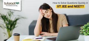 How to Solve Questions Quickly in IIT JEE and NEET?