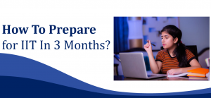 How To Prepare for IIT In 3 Months?