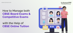 How to Manage both CBSE Board Exams and Competitive Exams with the Help of CBSE Online Tuition