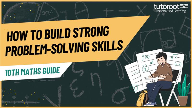 10th Maths Guide: How to Build Strong Problem-Solving Skills